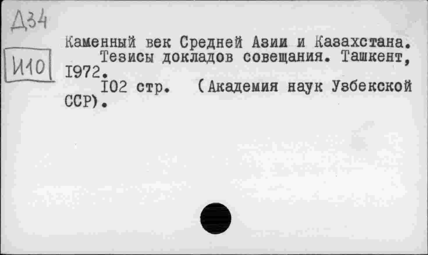 ﻿Каменный век Средней Азии и Казахстана.
Тезисы докладов совещания. Ташкент, 1972.
102 стр. (Академия наук Узбекской ССР).